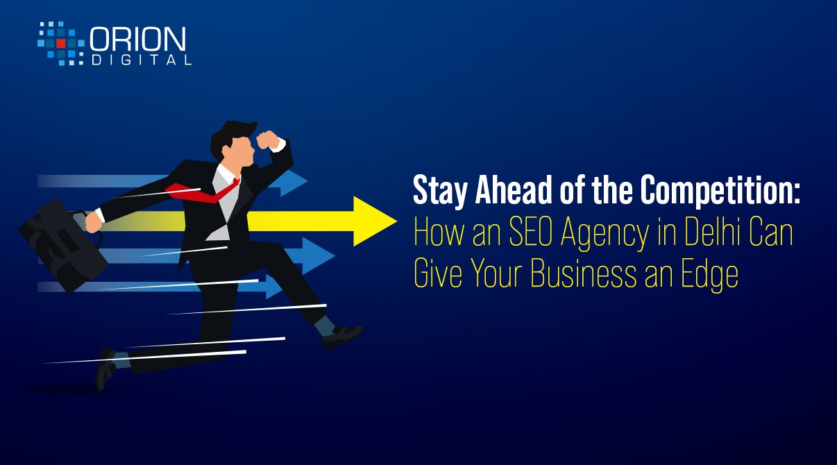 Stay Ahead of the Competition: How an SEO Agency in Delhi Can Give Your Business an Edge