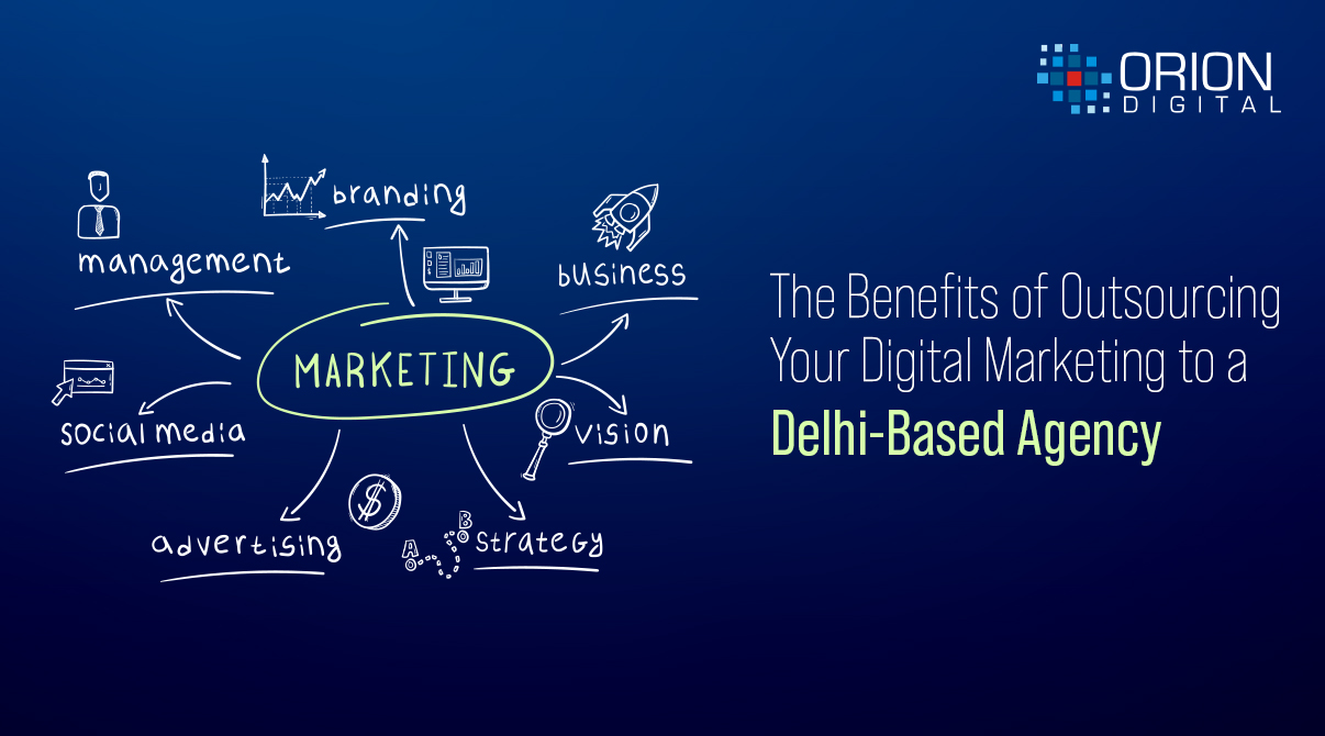 The Benefits of Outsourcing Your Digital Marketing to a Delhi-Based Agency